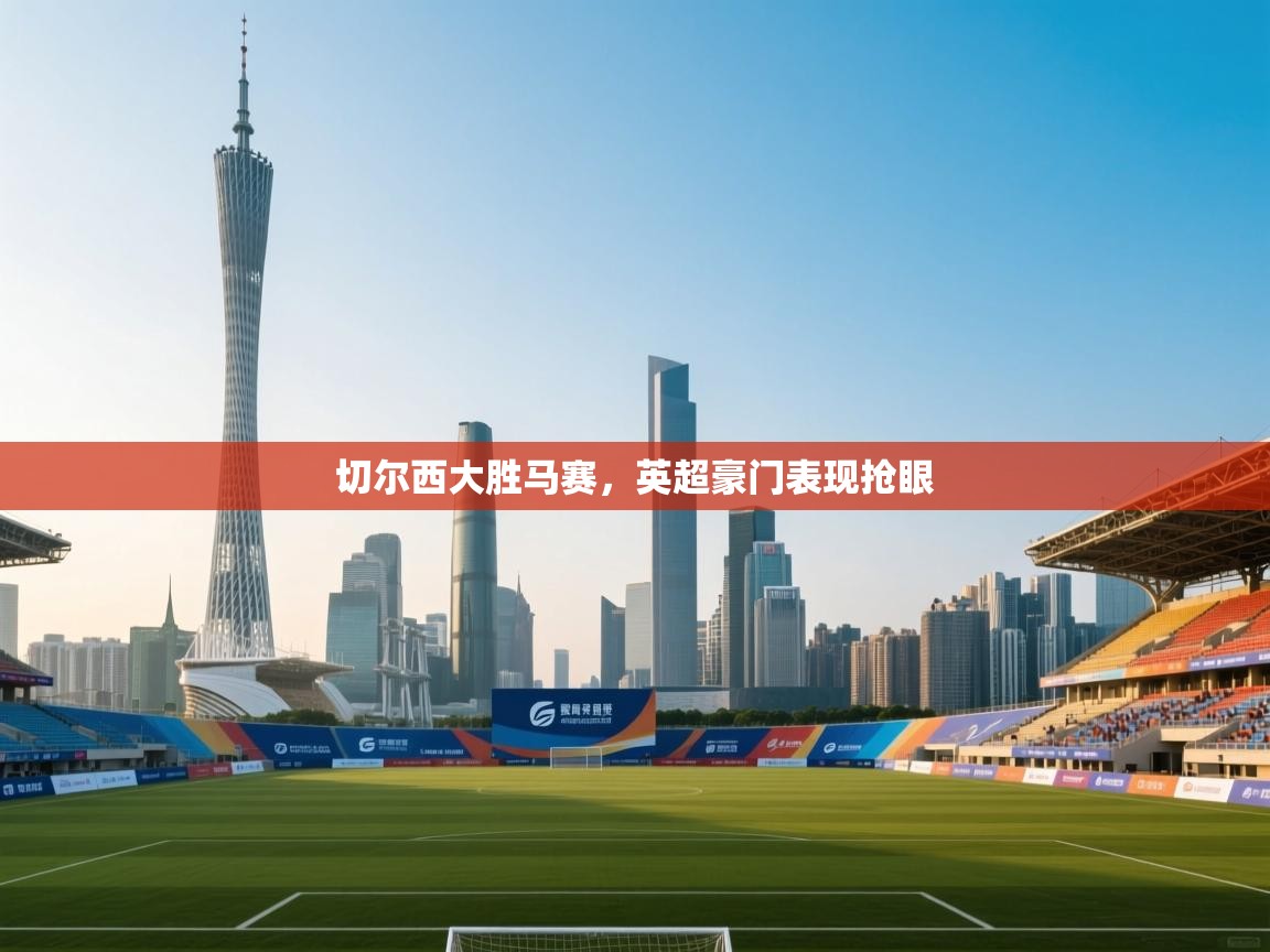 切尔西大胜马赛,英超豪门表现抢眼 第1张